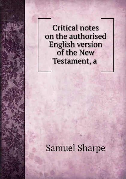 Обложка книги Critical notes on the authorised English version of the New Testament, a ., Samuel Sharpe