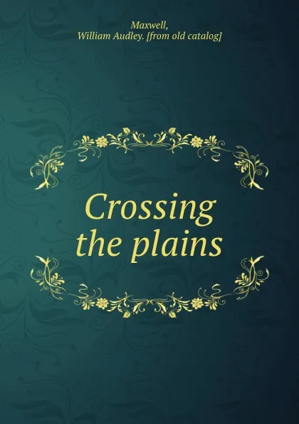 Обложка книги Crossing the plains, William Audley Maxwell