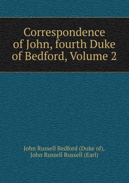 Обложка книги Correspondence of John, fourth Duke of Bedford, Volume 2, John Russell Russell