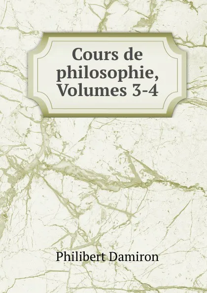 Обложка книги Cours de philosophie, Volumes 3-4, Philibert Damiron