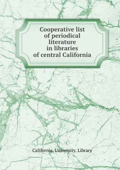 Обложка книги Cooperative list of periodical literature in libraries of central California, California. University. Library