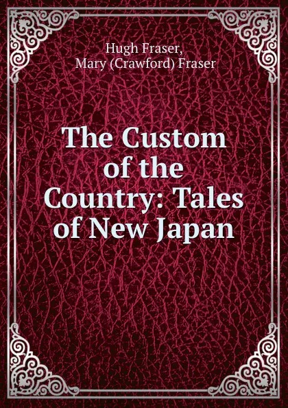 Обложка книги The Custom of the Country: Tales of New Japan, Hugh Fraser