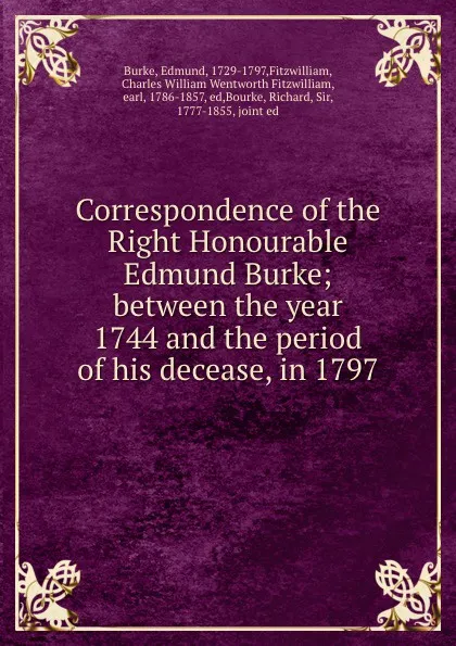 Обложка книги Correspondence of the Right Honourable Edmund Burke; between the year 1744 and the period of his decease, in 1797, Edmund Burke