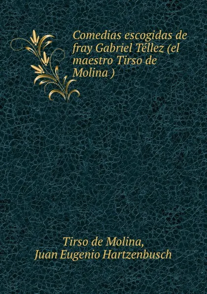 Обложка книги Comedias escogidas de fray Gabriel Tellez (el maestro Tirso de Molina ), Tirso de Molina