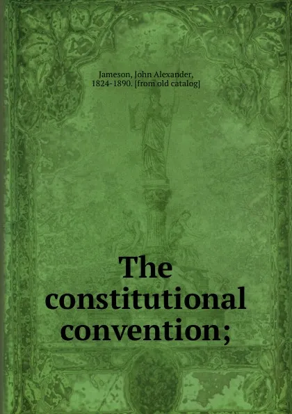 Обложка книги The constitutional convention;, John Alexander Jameson