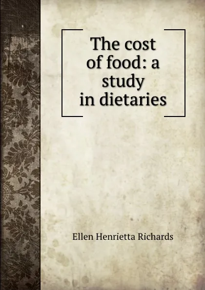 Обложка книги The cost of food: a study in dietaries, Ellen H. Richards