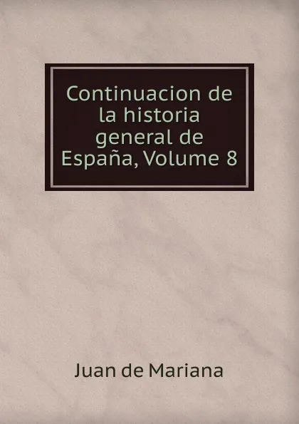 Обложка книги Continuacion de la historia general de Espana, Volume 8, Juan de Mariana