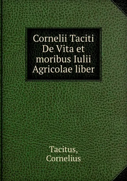 Обложка книги Cornelii Taciti De Vita et moribus Iulii Agricolae liber, Cornelius Tacitus