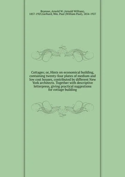 Обложка книги Cottages; or, Hints on economical building, containing twenty-four plates of medium and low cost houses, contributed by different New York architects. Together with descriptive letterpress, giving practical suggestions for cottage building, Arnold William Brunner