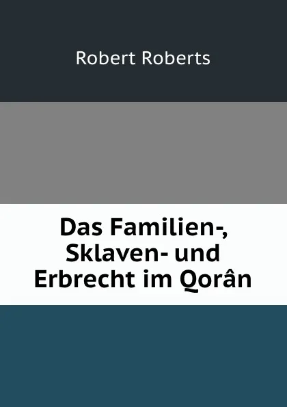 Обложка книги Das Familien-, Sklaven- und Erbrecht im Qoran, Robert Roberts