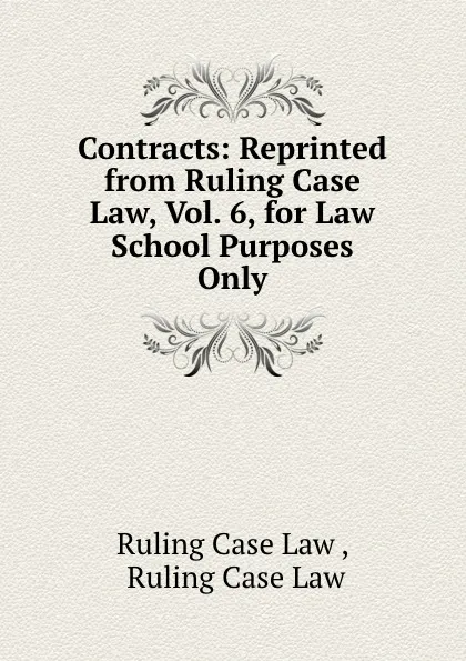 Обложка книги Contracts: Reprinted from Ruling Case Law, Vol. 6, for Law School Purposes Only, Ruling Case Law