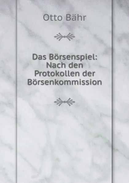 Обложка книги Das Borsenspiel: Nach den Protokollen der Borsenkommission, Otto Bähr