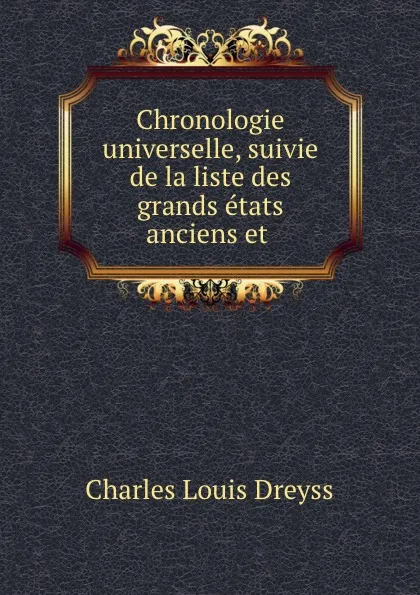 Обложка книги Chronologie universelle, suivie de la liste des grands etats anciens et ., Charles Louis Dreyss