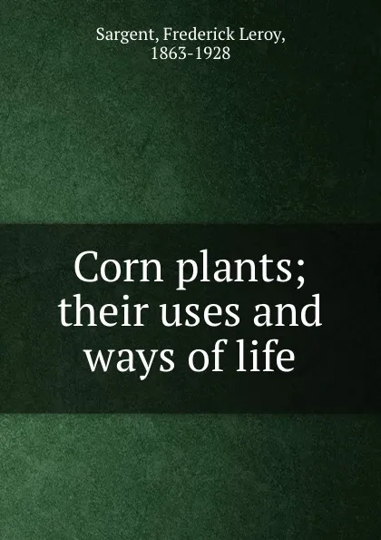 Обложка книги Corn plants; their uses and ways of life, Frederick Leroy Sargent