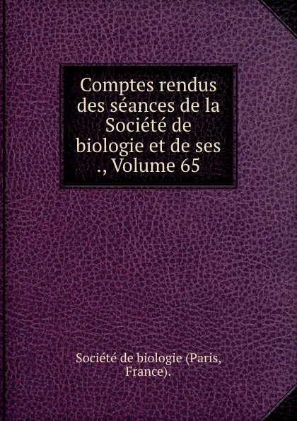 Обложка книги Comptes rendus des seances de la Societe de biologie et de ses ., Volume 65, Paris