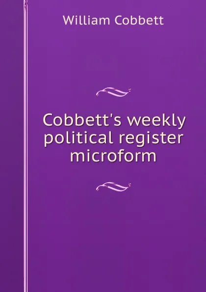 Обложка книги Cobbett.s weekly political register microform, William Cobbett