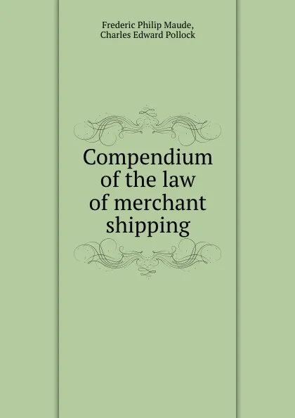 Обложка книги Compendium of the law of merchant shipping, Frederic Philip Maude