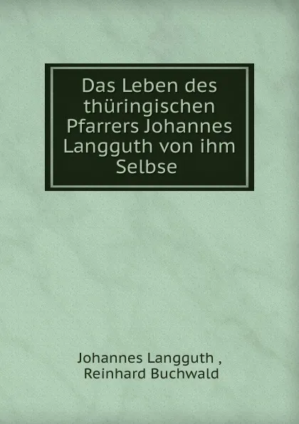 Обложка книги Das Leben des thuringischen Pfarrers Johannes Langguth von ihm Selbse ., Johannes Langguth