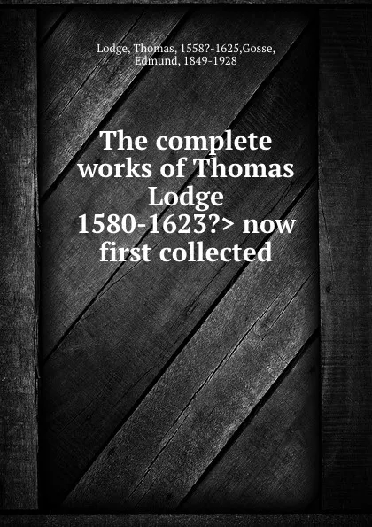 Обложка книги The complete works of Thomas Lodge .1580-1623.. now first collected, Thomas Lodge