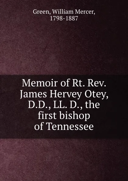 Обложка книги Memoir of Rt. Rev. James Hervey Otey, D.D., LL. D., the first bishop of Tennessee, William Mercer Green