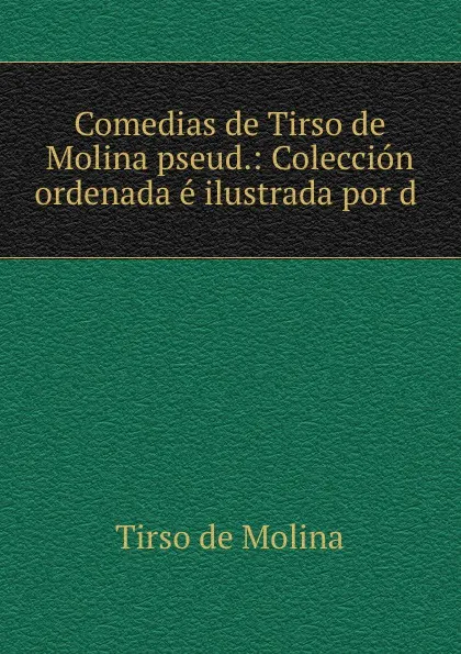 Обложка книги Comedias de Tirso de Molina pseud.: Coleccion ordenada e ilustrada por d ., Tirso de Molina