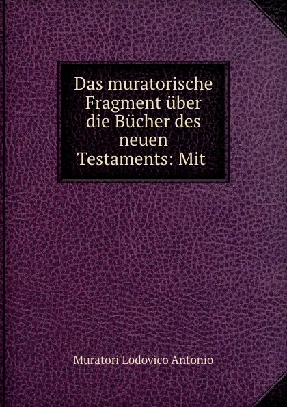 Обложка книги Das muratorische Fragment uber die Bucher des neuen Testaments: Mit ., Muratori Lodovico Antonio