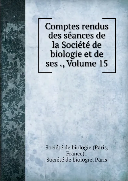 Обложка книги Comptes rendus des seances de la Societe de biologie et de ses ., Volume 15, Paris