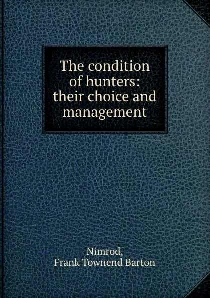 Обложка книги The condition of hunters: their choice and management, Frank Townend Barton Nimrod