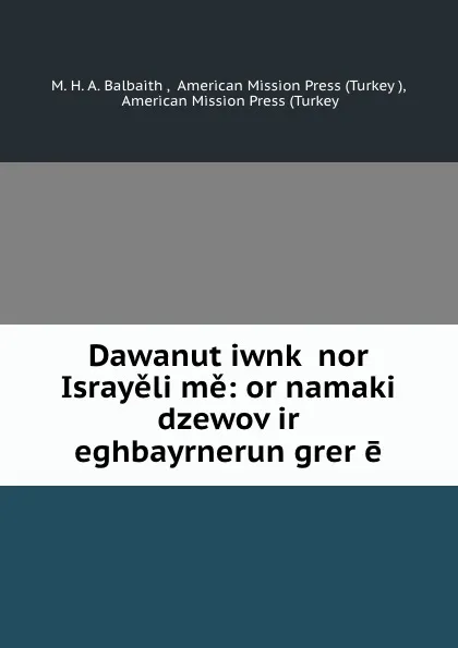 Обложка книги Dawanut.iwnk. nor Israyeli me: or namaki dzewov ir eghbayrnerun grer e, M.H. A. Balbaith