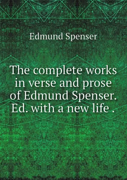 Обложка книги The complete works in verse and prose of Edmund Spenser. Ed. with a new life ., Spenser Edmund