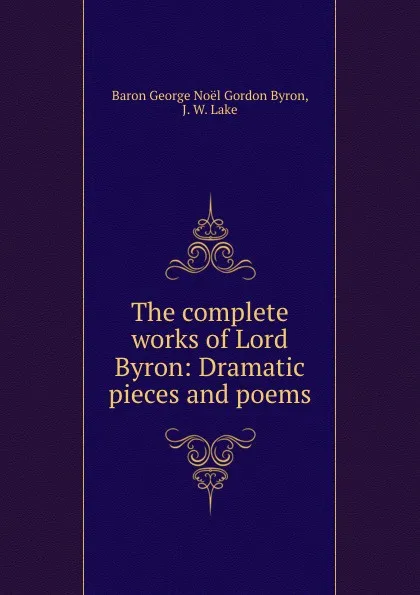 Обложка книги The complete works of Lord Byron: Dramatic pieces and poems, George Noël Gordon Byron