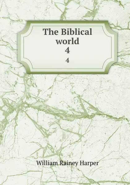 Обложка книги The Biblical world. 4, William Rainey Harper