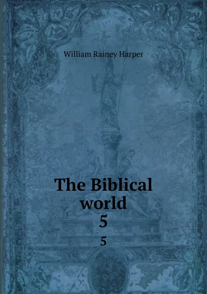 Обложка книги The Biblical world. 5, William Rainey Harper