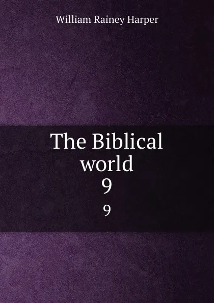 Обложка книги The Biblical world. 9, William Rainey Harper