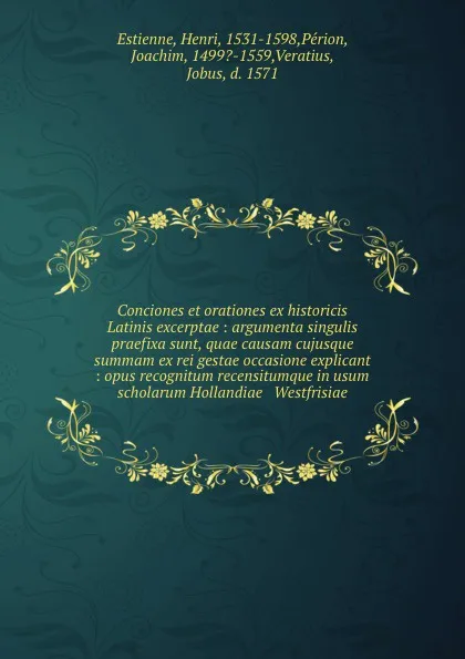 Обложка книги Conciones et orationes ex historicis Latinis excerptae : argumenta singulis praefixa sunt, quae causam cujusque . summam ex rei gestae occasione explicant : opus recognitum recensitumque in usum scholarum Hollandiae . Westfrisiae., Henri Estienne