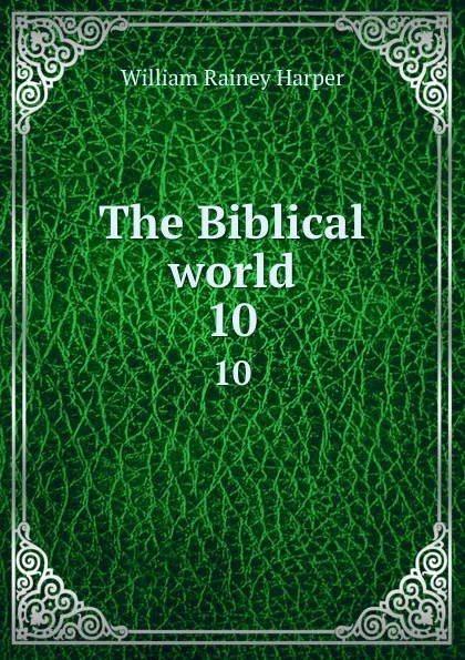 Обложка книги The Biblical world. 10, William Rainey Harper