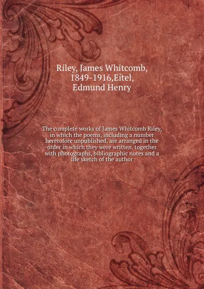 Обложка книги The complete works of James Whitcomb Riley, in which the poems, including a number heretofore unpublished, are arranged in the order in which they were written, together with photographs, bibliographic notes and a life sketch of the author, James Whitcomb Riley