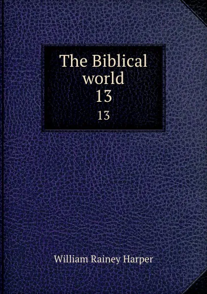 Обложка книги The Biblical world. 13, William Rainey Harper