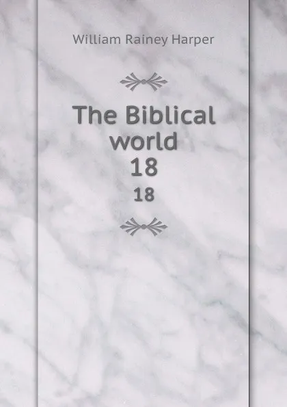 Обложка книги The Biblical world. 18, William Rainey Harper