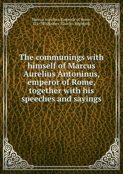 Обложка книги The communings with himself of Marcus Aurelius Antoninus, emperor of Rome, together with his speeches and sayings, Marcus Aurelius