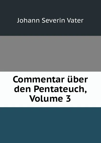Обложка книги Commentar uber den Pentateuch, Volume 3, Johann Severin Vater
