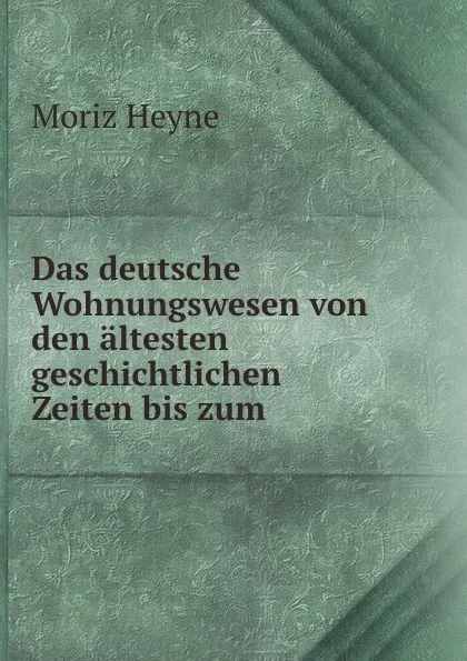 Обложка книги Das deutsche Wohnungswesen von den altesten geschichtlichen Zeiten bis zum ., Moriz Heyne