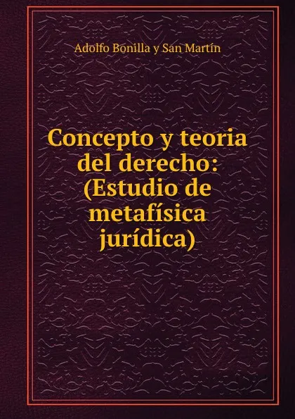 Обложка книги Concepto y teoria del derecho: (Estudio de metafisica juridica)., Adolfo Bonilla y San Martín