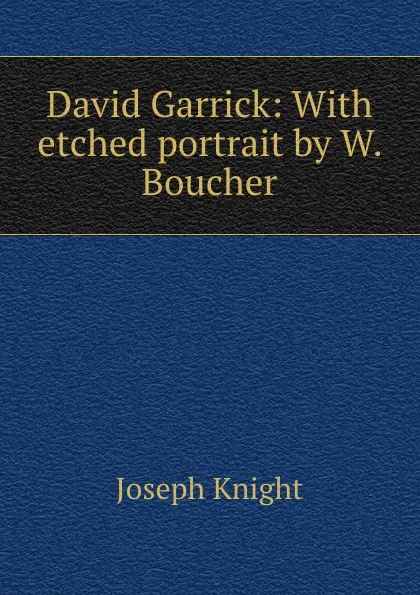 Обложка книги David Garrick: With etched portrait by W. Boucher., Joseph Knight
