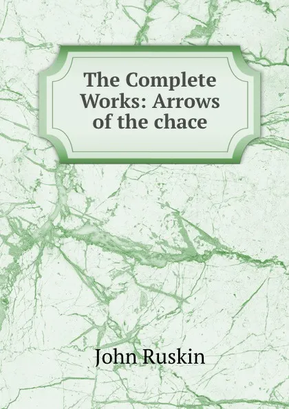 Обложка книги The Complete Works: Arrows of the chace, Рескин