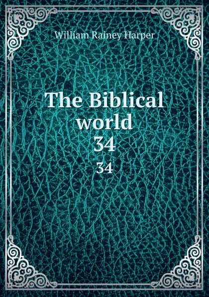 Обложка книги The Biblical world. 34, William Rainey Harper