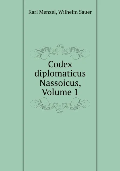 Обложка книги Codex diplomaticus Nassoicus, Volume 1, Karl Menzel