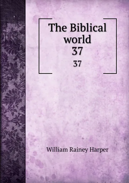 Обложка книги The Biblical world. 37, William Rainey Harper