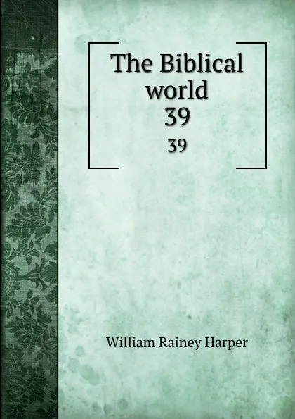 Обложка книги The Biblical world. 39, William Rainey Harper