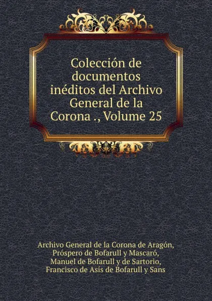 Обложка книги Coleccion de documentos ineditos del Archivo General de la Corona ., Volume 25, Archivo General de la Corona de Aragón
